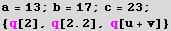 a = 13 ; b = 17 ; c = 23 ; RowBox[{{, RowBox[{q[2], ,, RowBox[{q, [, 2.2, ]}], ,, q[u + v]}], }}] 